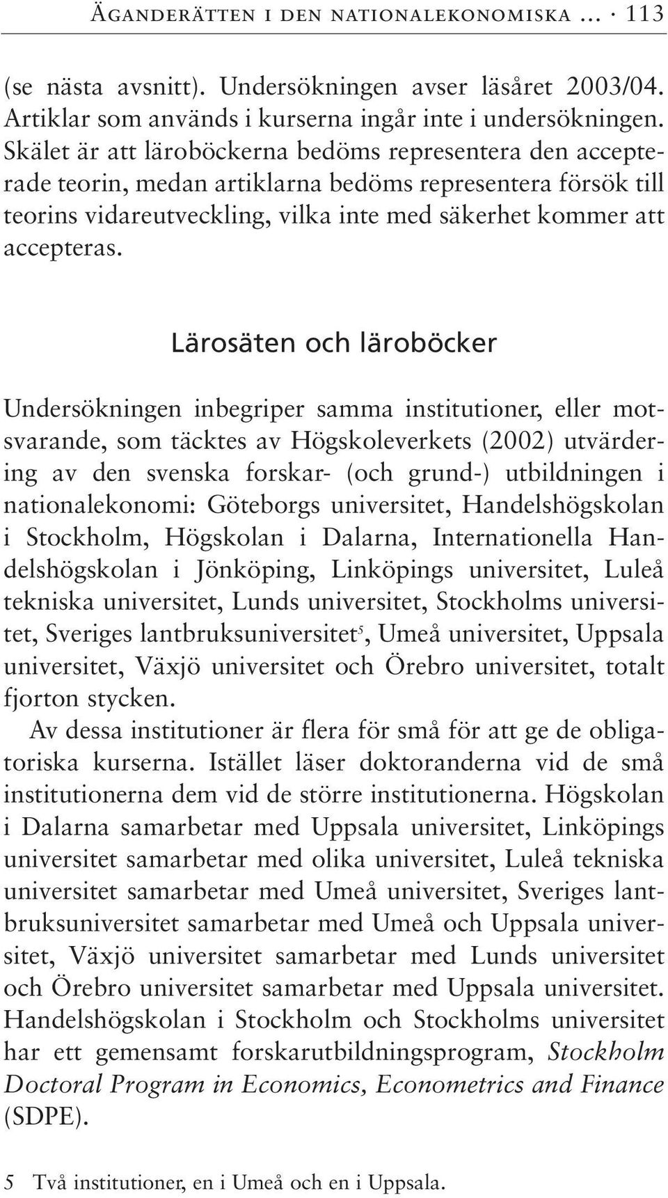 Lärosäten och läroböcker Undersökningen inbegriper samma institutioner, eller motsvarande, som täcktes av Högskoleverkets (22) utvärdering av den svenska forskar- (och grund-) utbildningen i