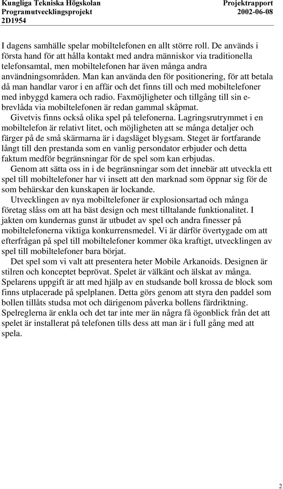 Man kan använda den för positionering, för att betala då man handlar varor i en affär och det finns till och med mobiltelefoner med inbyggd kamera och radio.