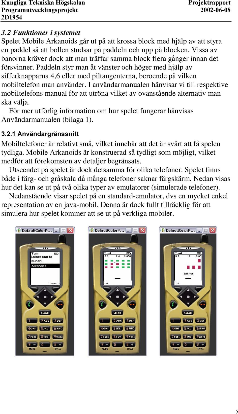 Paddeln styr man åt vänster och höger med hjälp av sifferknapparna 4,6 eller med piltangenterna, beroende på vilken mobiltelefon man använder.