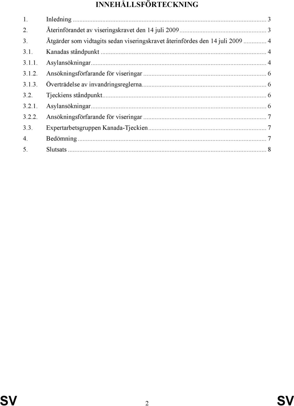 .. 4 3.1.2. Ansökningsförfarande för viseringar... 6 3.1.3. Överträdelse av invandringsreglerna... 6 3.2. Tjeckiens ståndpunkt... 6 3.2.1. Asylansökningar.