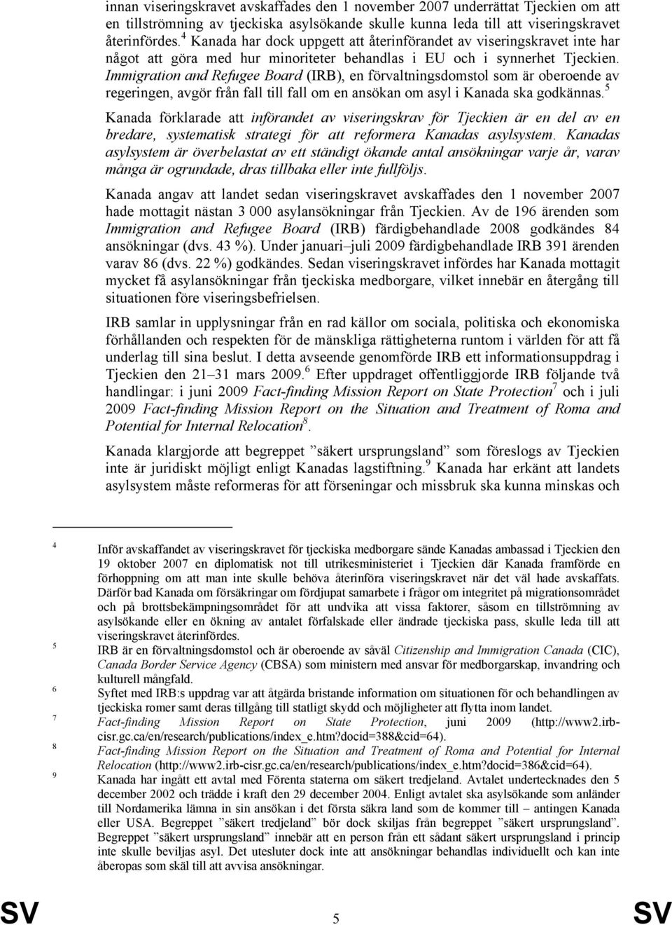 Immigration and Refugee Board (IRB), en förvaltningsdomstol som är oberoende av regeringen, avgör från fall till fall om en ansökan om asyl i Kanada ska godkännas.