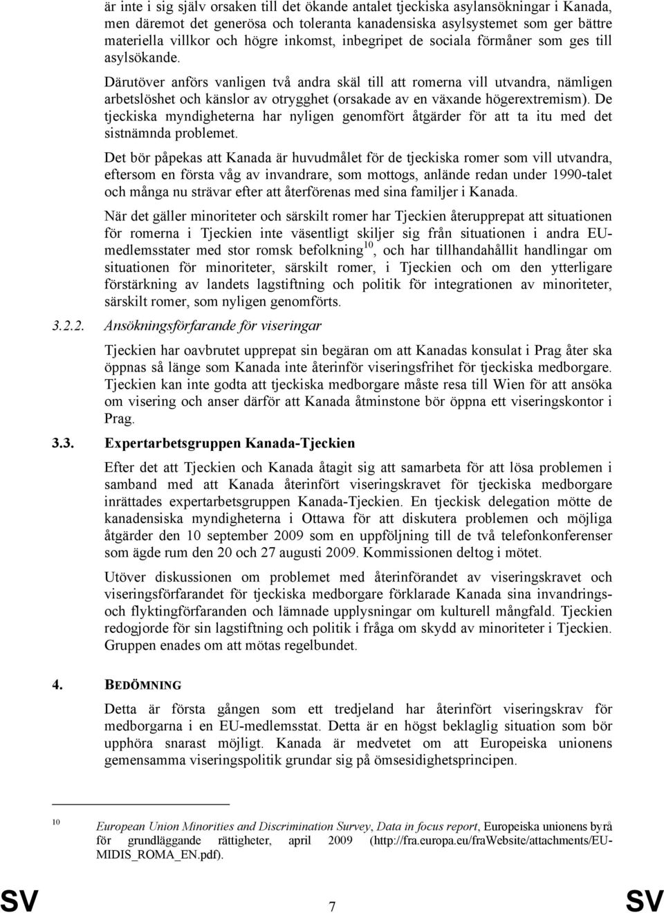 Därutöver anförs vanligen två andra skäl till att romerna vill utvandra, nämligen arbetslöshet och känslor av otrygghet (orsakade av en växande högerextremism).