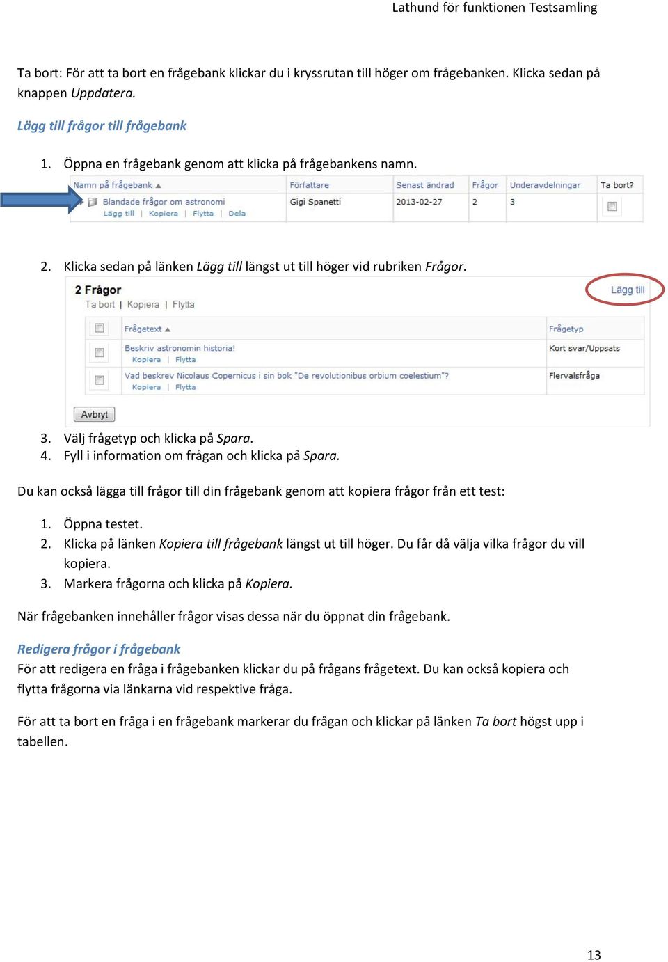 Fyll i information om frågan och klicka på Spara. Du kan också lägga till frågor till din frågebank genom att kopiera frågor från ett test: 1. Öppna testet. 2.