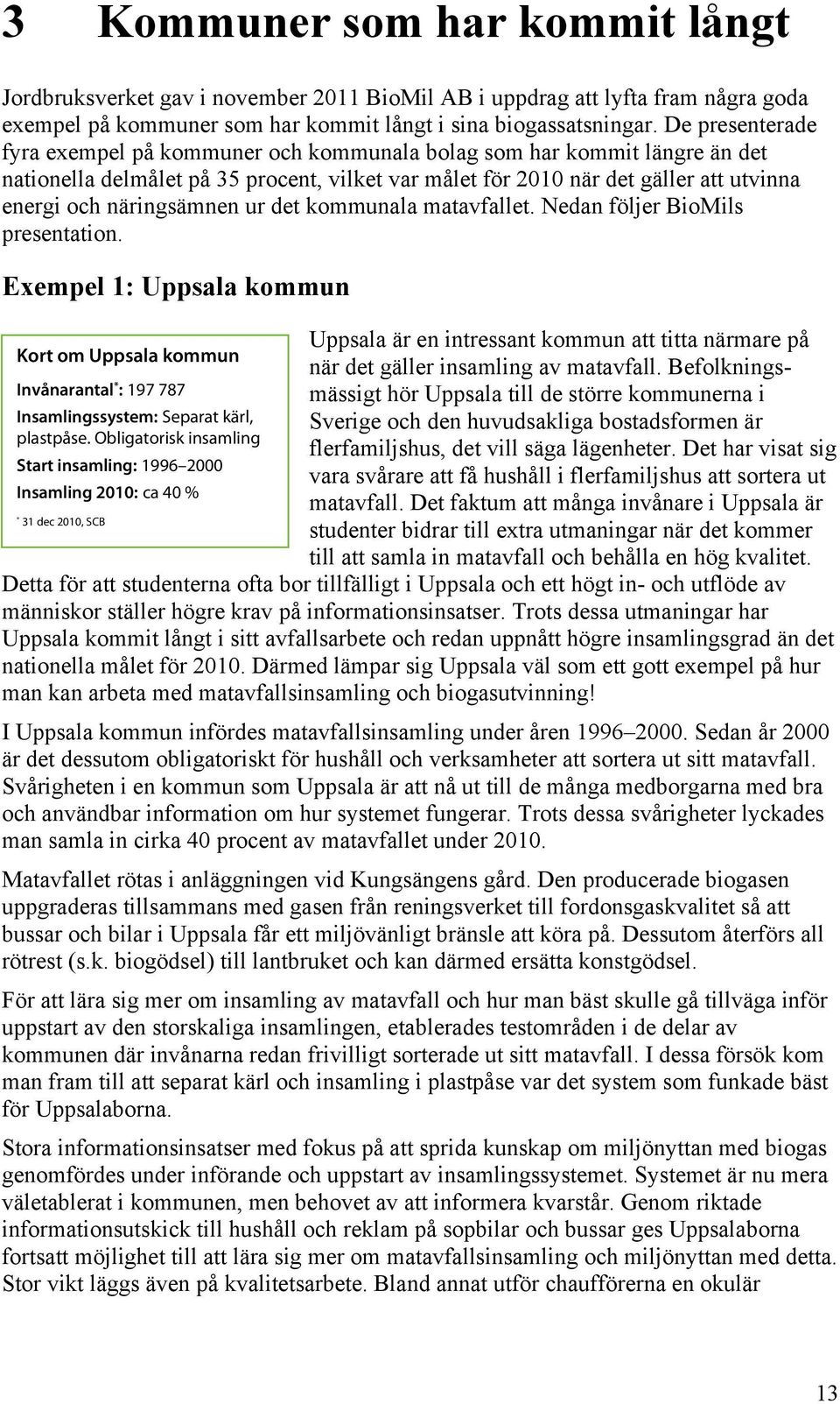 näringsämnen ur det kommunala matavfallet. Nedan följer BioMils presentation. Exempel 1: Uppsala kommun Kort om Uppsala kommun Invånarantal * : 197 787 Insamlingssystem: Separat kärl, plastpåse.