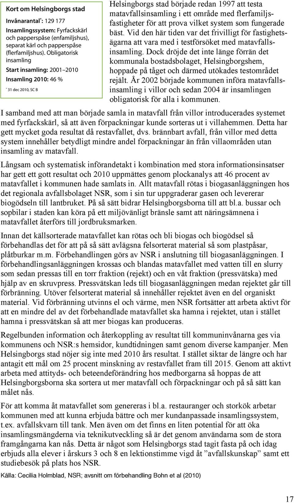 för att prova vilket system som fungerade bäst. Vid den här tiden var det frivilligt för fastighetsägarna att vara med i testförsöket med matavfallsinsamling.