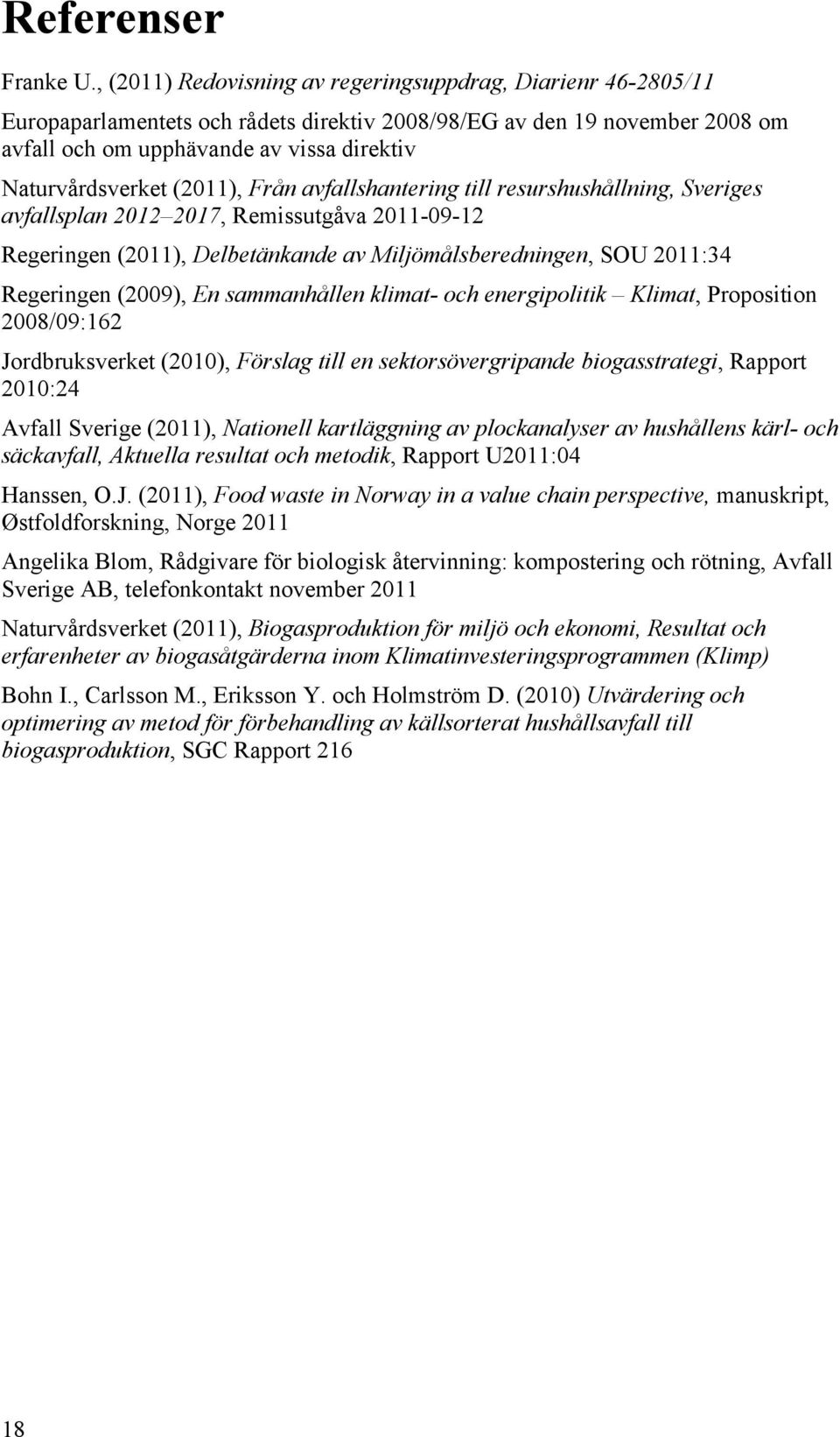 (2011), Från avfallshantering till resurshushållning, Sveriges avfallsplan 2012 2017, Remissutgåva 2011-09-12 Regeringen (2011), Delbetänkande av Miljömålsberedningen, SOU 2011:34 Regeringen (2009),