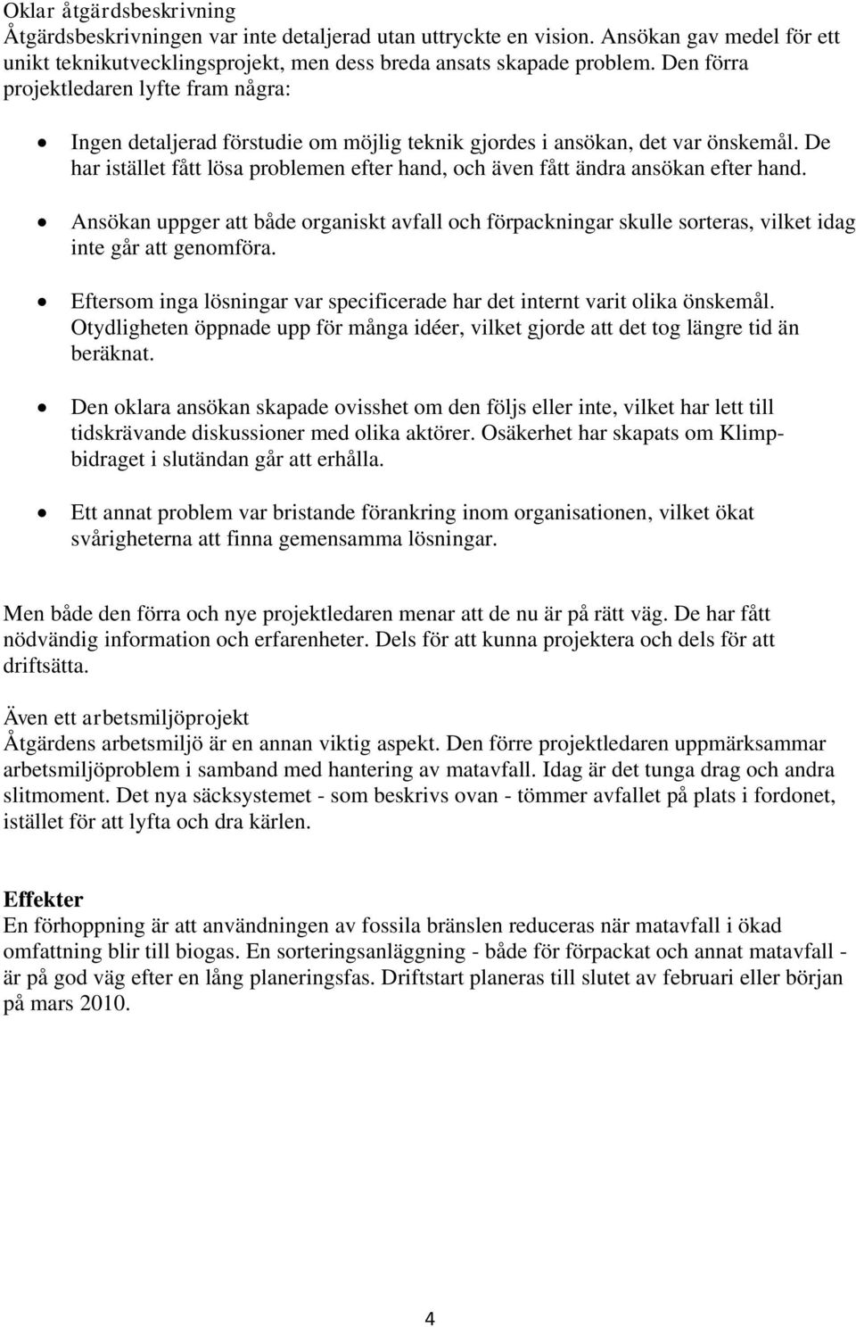 De har istället fått lösa problemen efter hand, och även fått ändra ansökan efter hand. Ansökan uppger att både organiskt avfall och förpackningar skulle sorteras, vilket idag inte går att genomföra.