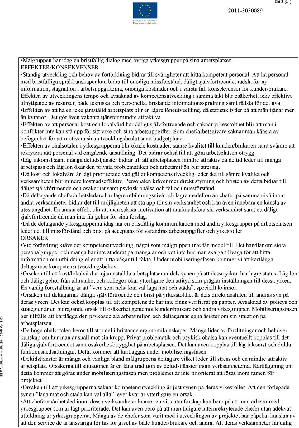 Att ha personal med bristfälliga språkkunskaper kan bidra till onödiga missförstånd, dåligt självförtroende, rädsla för ny information, stagnation i arbetsuppgifterna, onödiga kostnader och i värsta