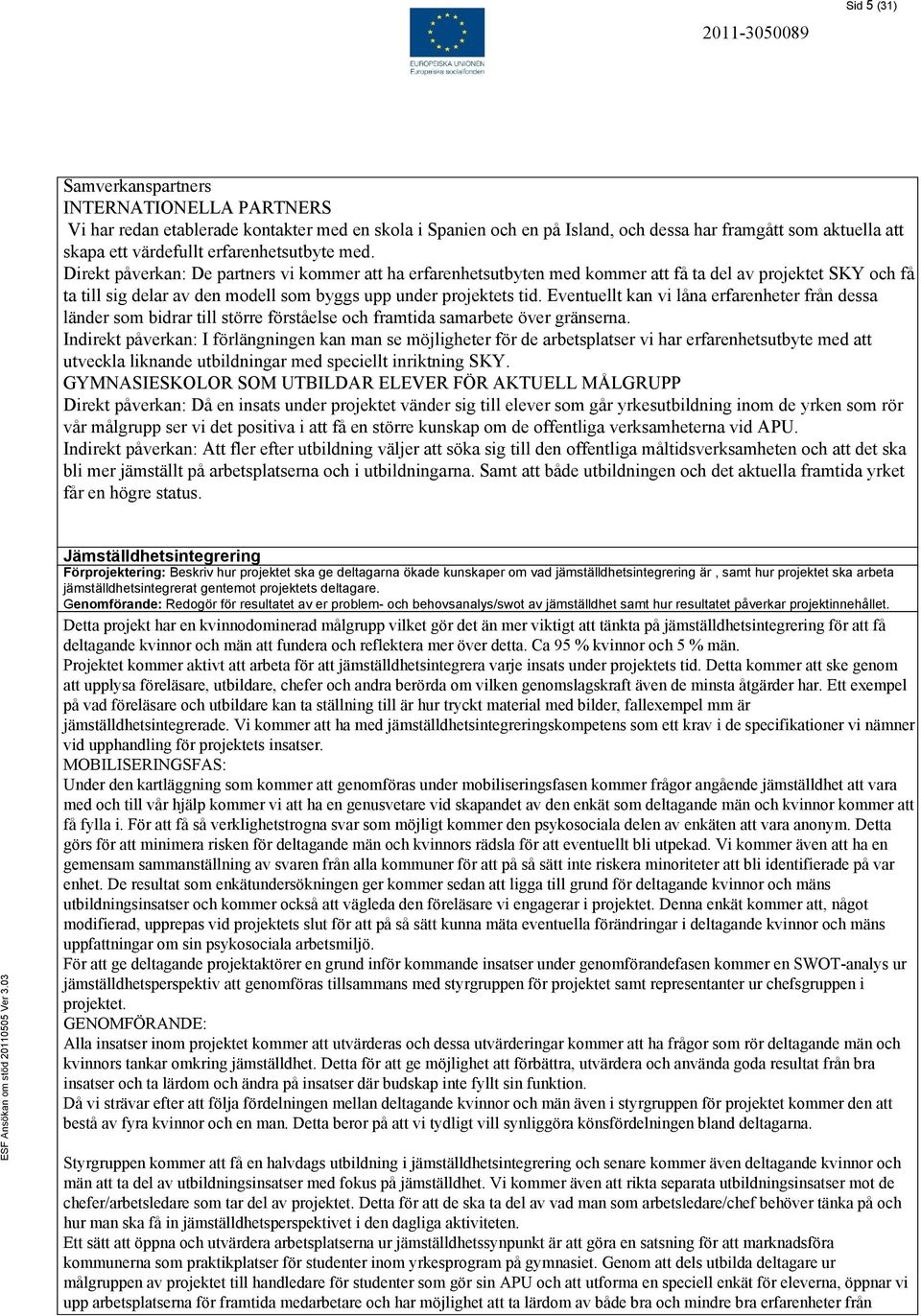 Direkt påverkan: De partners vi kommer att ha erfarenhetsutbyten med kommer att få ta del av projektet SKY och få ta till sig delar av den modell som byggs upp under projektets tid.