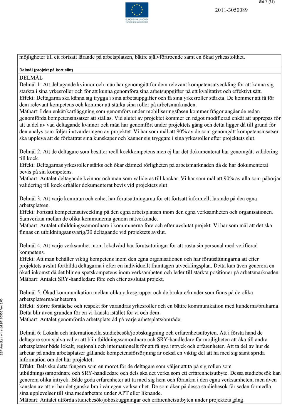 genomföra sina arbetsuppgifter på ett kvalitativt och effektivt sätt. Effekt: Deltagarna ska känna sig trygga i sina arbetsuppgifter och få sina yrkesroller stärkta.