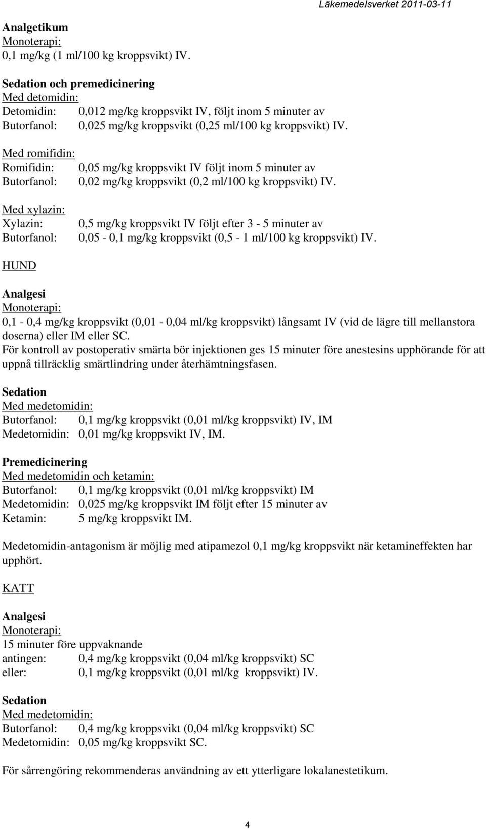 Med romifidin: Romifidin: 0,05 mg/kg kroppsvikt IV följt inom 5 minuter av Butorfanol: 0,02 mg/kg kroppsvikt (0,2 ml/100 kg kroppsvikt) IV.