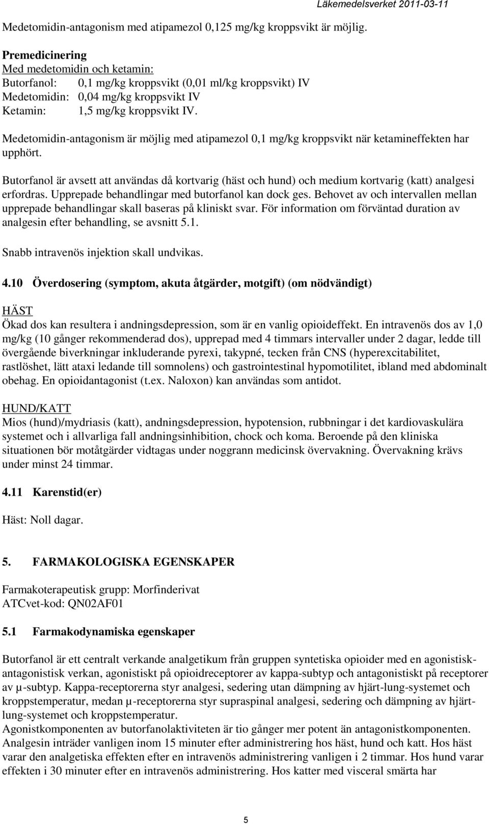 Läkemedelsverket 2011-03-11 Medetomidin-antagonism är möjlig med atipamezol 0,1 mg/kg kroppsvikt när ketamineffekten har upphört.