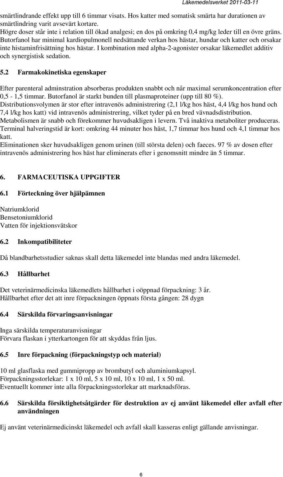 Butorfanol har minimal kardiopulmonell nedsättande verkan hos hästar, hundar och katter och orsakar inte histaminfrisättning hos hästar.