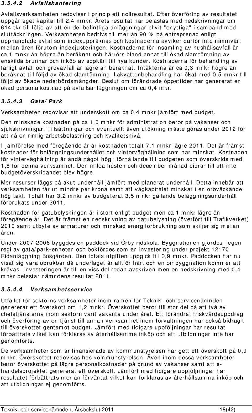 Verksamheten bedrivs till mer än 90 % på entreprenad enligt upphandlade avtal som indexuppräknas och kostnaderna avviker därför inte nämnvärt mellan åren förutom indexjusteringen.