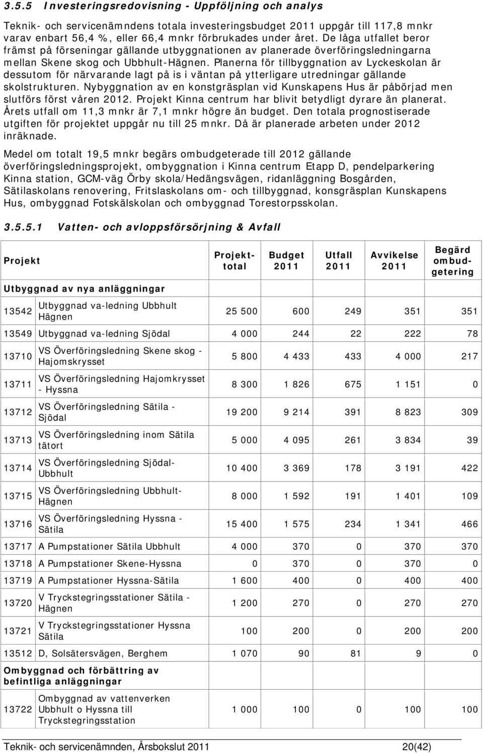 Planerna för tillbyggnation av Lyckeskolan är dessutom för närvarande lagt på is i väntan på ytterligare utredningar gällande skolstrukturen.