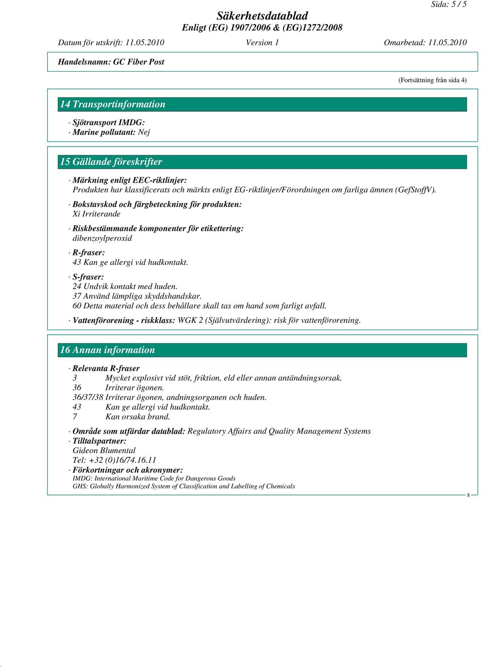 Bokstavskod och färgbeteckning för produkten: Xi Irriterande Riskbestämmande komponenter för etikettering: dibenzoylperoxid R-fraser: 43 Kan ge allergi vid hudkontakt.