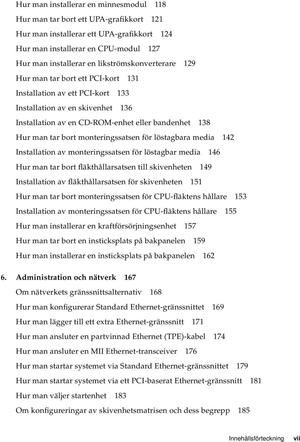 monteringssatsen för löstagbara media 142 Installation av monteringssatsen för löstagbar media 146 Hur man tar bort fläkthållarsatsen till skivenheten 149 Installation av fläkthållarsatsen för