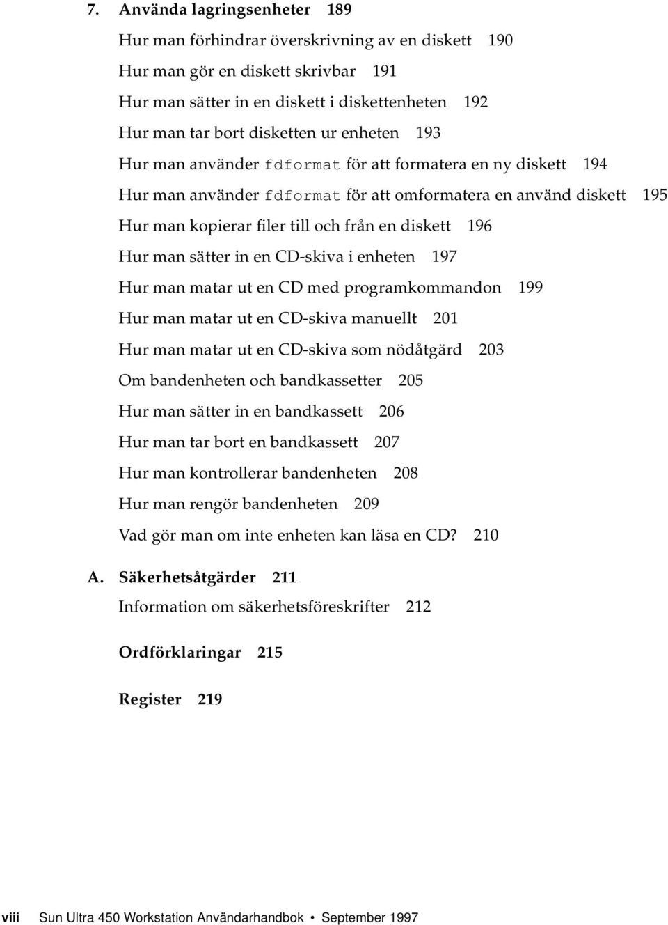 man sätter in en CD-skiva i enheten 197 Hur man matar ut en CD med programkommandon 199 Hur man matar ut en CD-skiva manuellt 201 Hur man matar ut en CD-skiva som nödåtgärd 203 Om bandenheten och