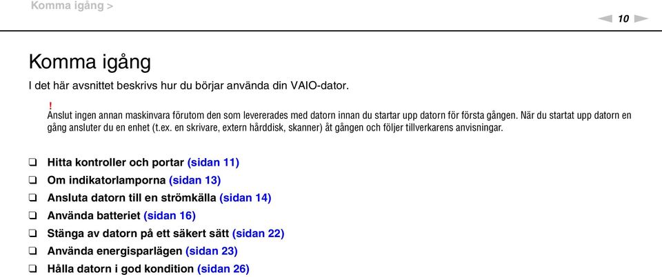 är du startat upp datorn en gång ansluter du en enhet (t.ex. en skrivare, extern hårddisk, skanner) åt gången och följer tillverkarens anvisningar.