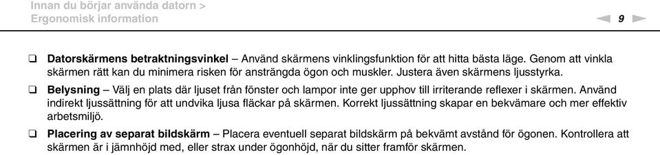 Belysning Välj en plats där ljuset från fönster och lampor inte ger upphov till irriterande reflexer i skärmen. Använd indirekt ljussättning för att undvika ljusa fläckar på skärmen.