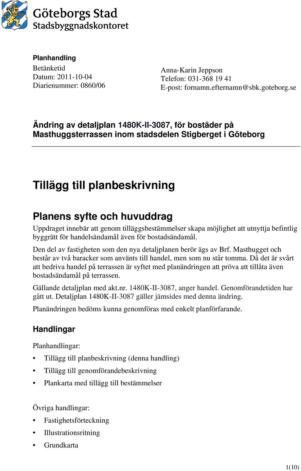 tilläggsbestämmelser skapa möjlighet att utnyttja befintlig byggrätt för handelsändamål även för bostadsändamål. Den del av fastigheten som den nya detaljplanen berör ägs av Brf.