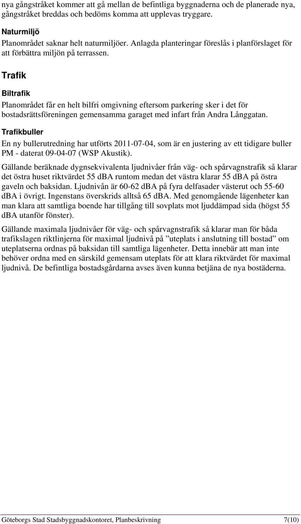 Trafik Biltrafik Planområdet får en helt bilfri omgivning eftersom parkering sker i det för bostadsrättsföreningen gemensamma garaget med infart från Andra Långgatan.