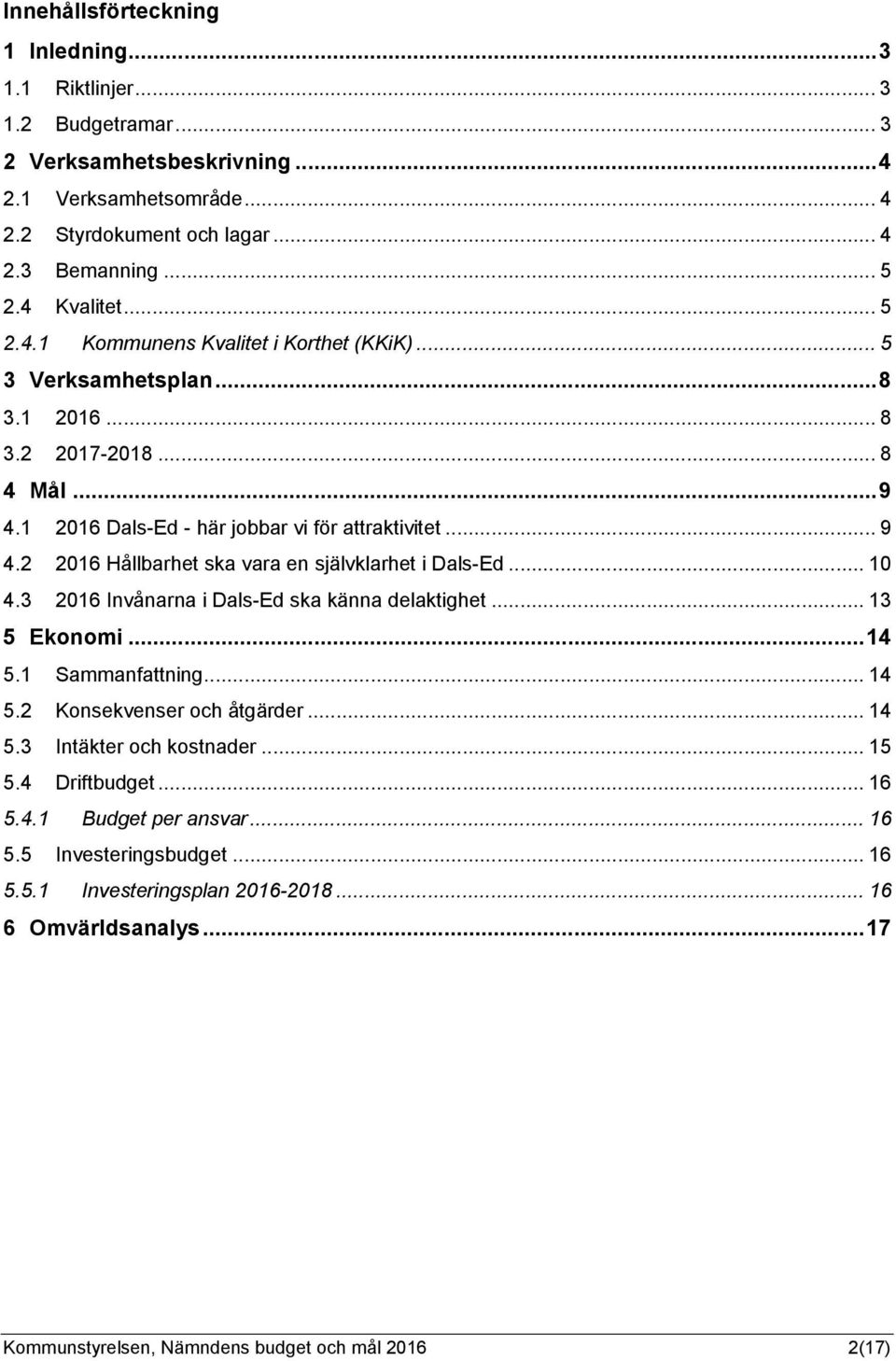 2 2016 Hållbarhet ska vara en självklarhet i Dals-Ed... 10 4.3 2016 Invånarna i Dals-Ed ska känna delaktighet... 13 5 Ekonomi...14 5.1 Sammanfattning... 14 5.2 Konsekvenser och åtgärder... 14 5.3 Intäkter och kostnader.