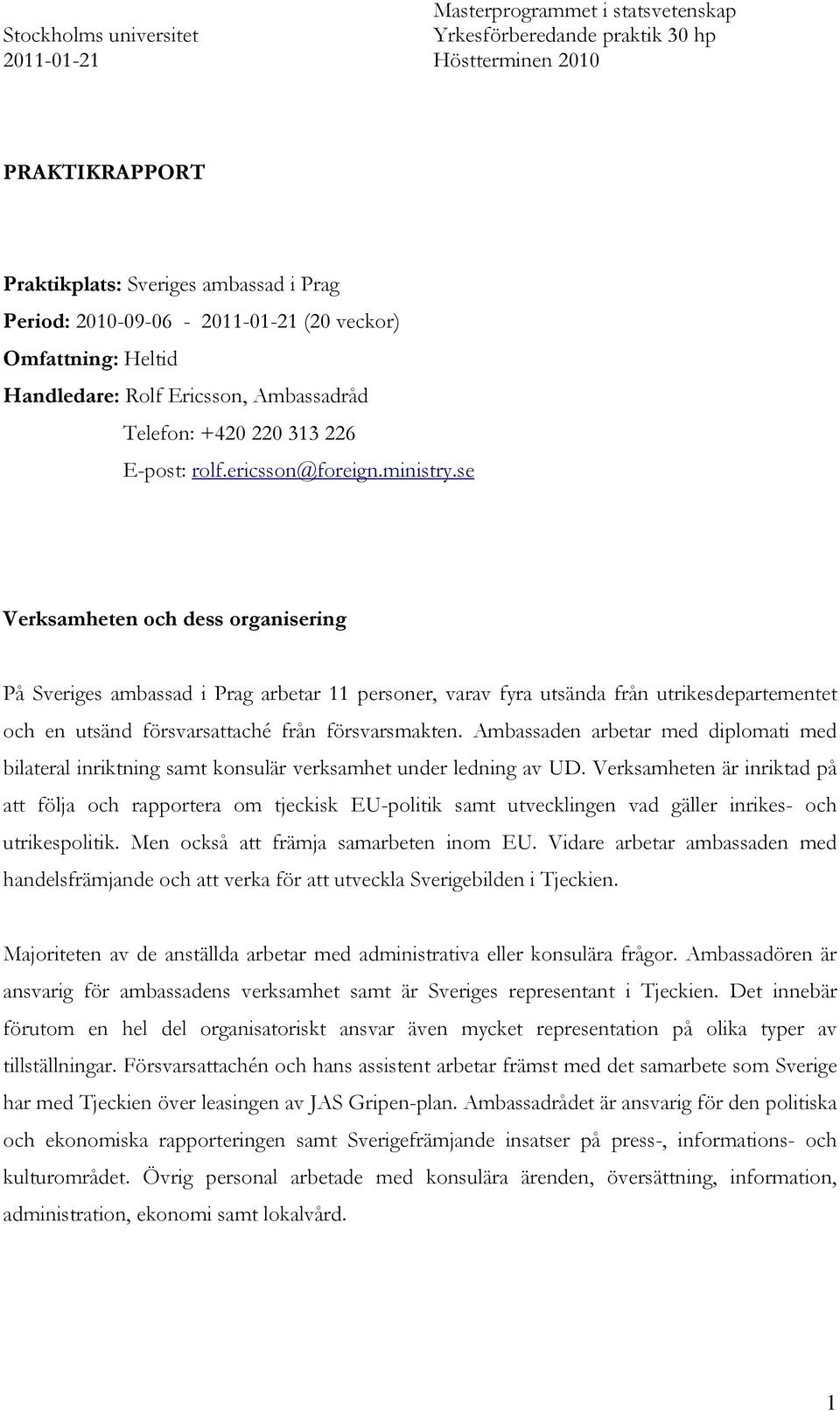 se Verksamheten och dess organisering På Sveriges ambassad i Prag arbetar 11 personer, varav fyra utsända från utrikesdepartementet och en utsänd försvarsattaché från försvarsmakten.