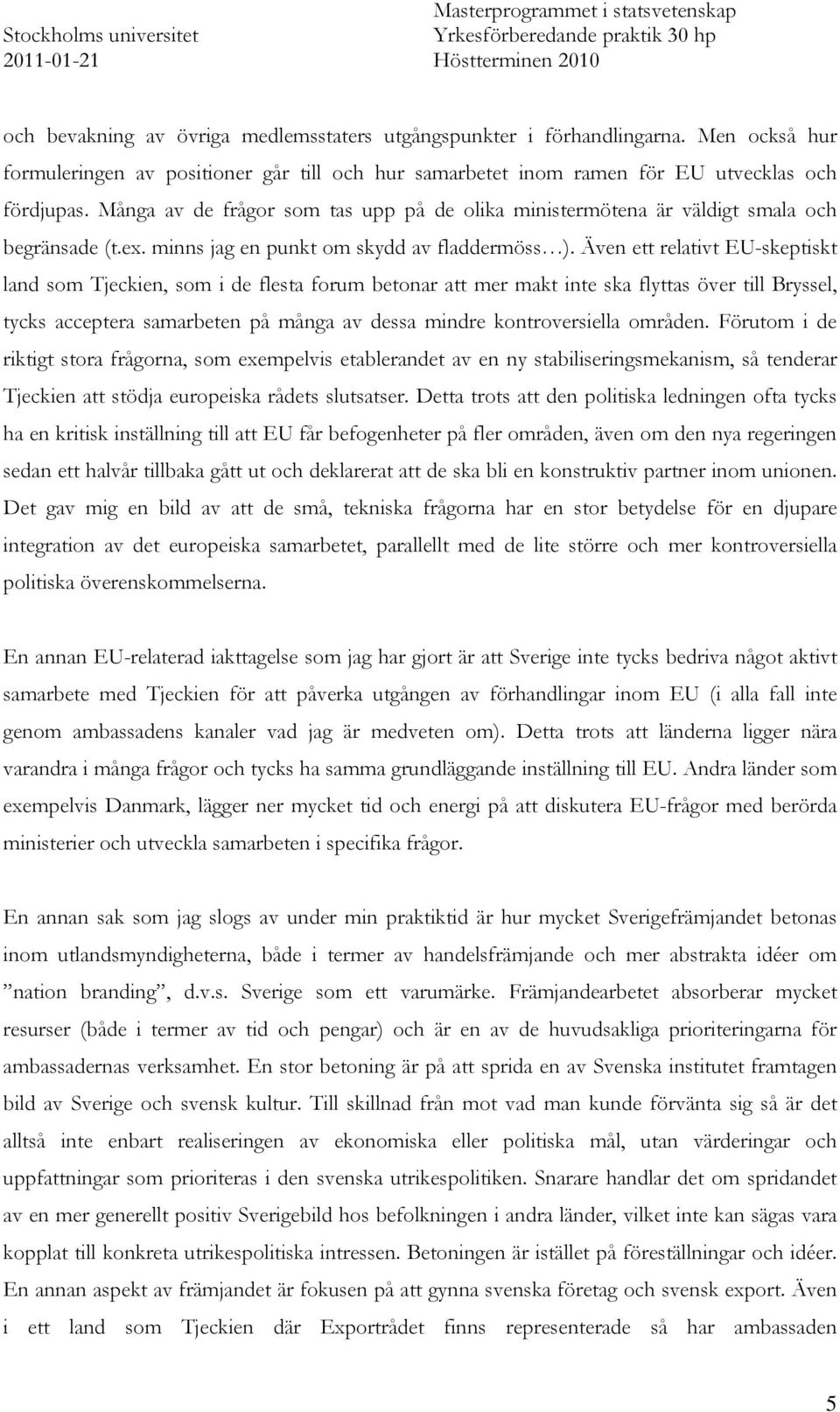 Även ett relativt EU-skeptiskt land som Tjeckien, som i de flesta forum betonar att mer makt inte ska flyttas över till Bryssel, tycks acceptera samarbeten på många av dessa mindre kontroversiella