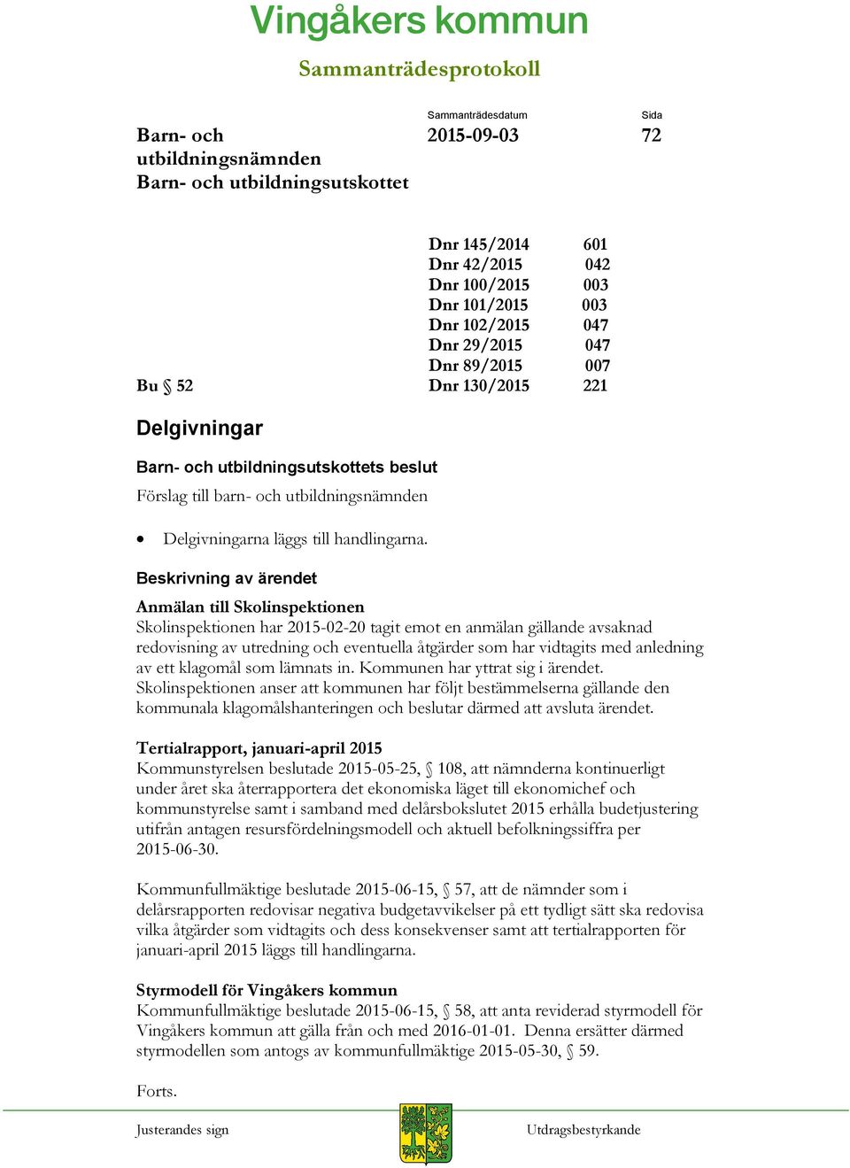 Anmälan till Skolinspektionen Skolinspektionen har 2015-02-20 tagit emot en anmälan gällande avsaknad redovisning av utredning och eventuella åtgärder som har vidtagits med anledning av ett klagomål