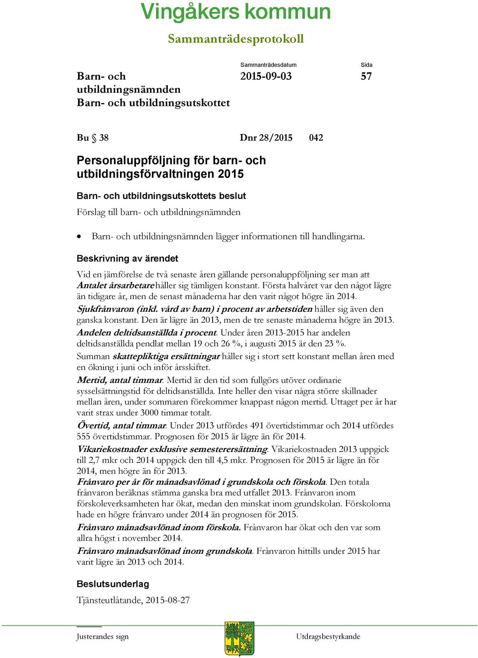 Första halvåret var den något lägre än tidigare år, men de senast månaderna har den varit något högre än 2014. Sjukfrånvaron (inkl.