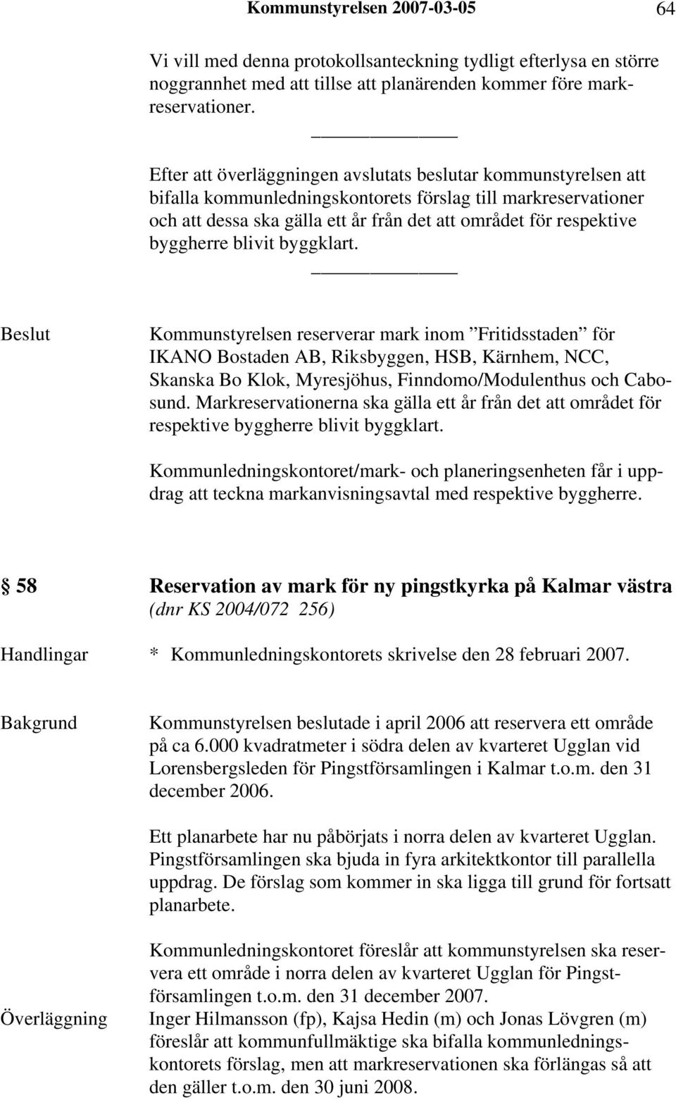 byggherre blivit byggklart. Kommunstyrelsen reserverar mark inom Fritidsstaden för IKANO Bostaden AB, Riksbyggen, HSB, Kärnhem, NCC, Skanska Bo Klok, Myresjöhus, Finndomo/Modulenthus och Cabosund.