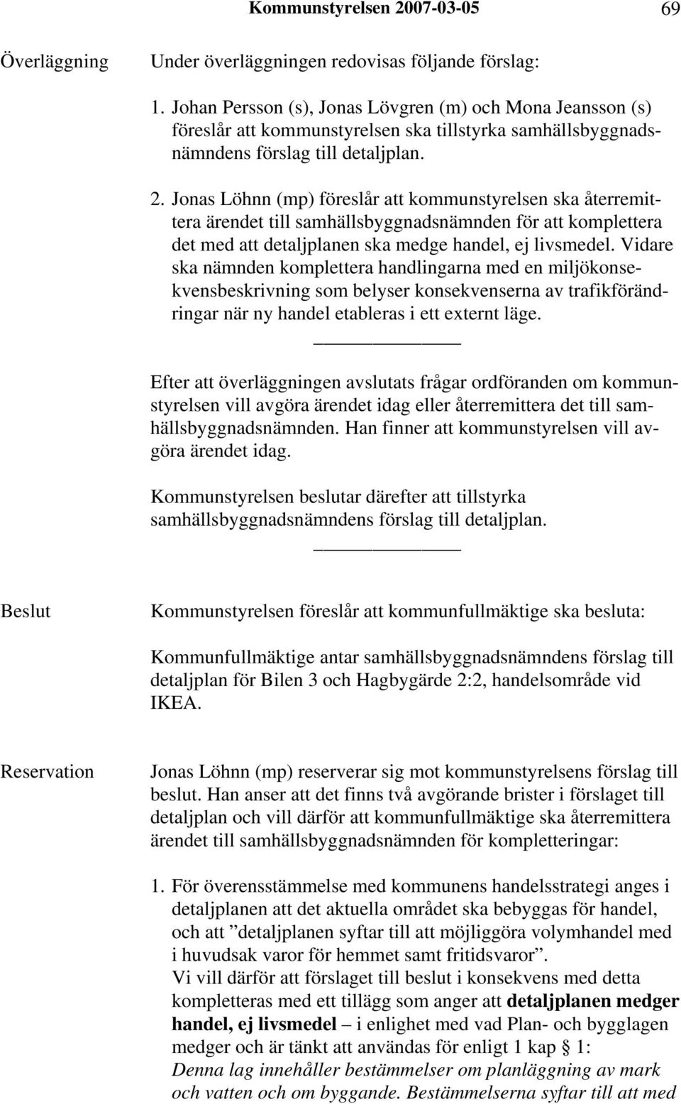 Jonas Löhnn (mp) föreslår att kommunstyrelsen ska återremittera ärendet till samhällsbyggnadsnämnden för att komplettera det med att detaljplanen ska medge handel, ej livsmedel.