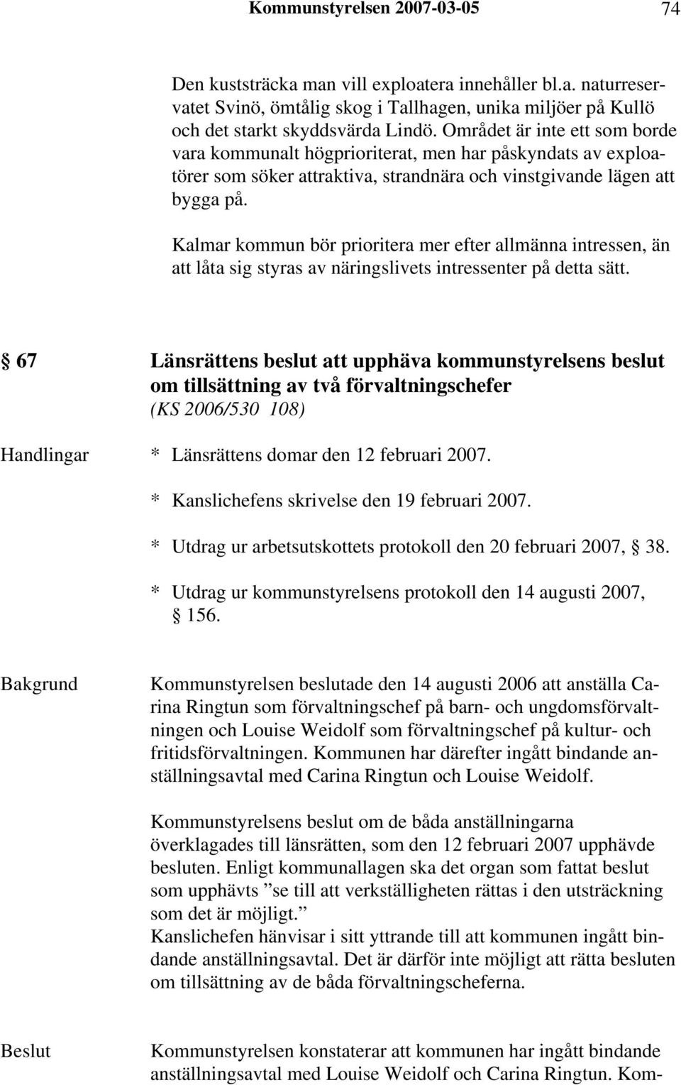 Kalmar kommun bör prioritera mer efter allmänna intressen, än att låta sig styras av näringslivets intressenter på detta sätt.