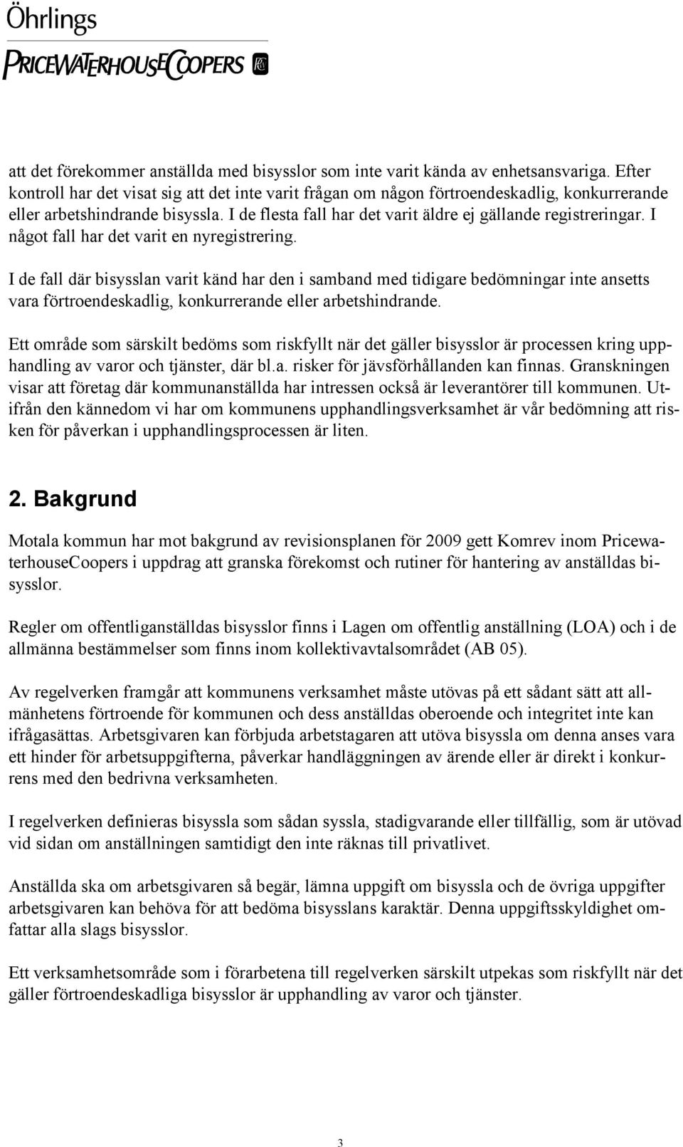 I något fall har det varit en nyregistrering. I de fall där bisysslan varit känd har den i samband med tidigare bedömningar inte ansetts vara förtroendeskadlig, konkurrerande eller arbetshindrande.