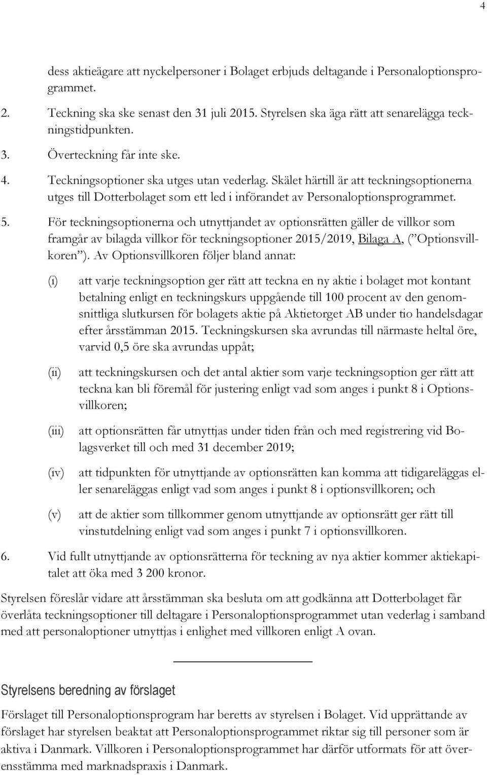 För teckningsoptionerna och utnyttjandet av optionsrätten gäller de villkor som framgår av bilagda villkor för teckningsoptioner 2015/2019, Bilaga A, ( Optionsvillkoren ).