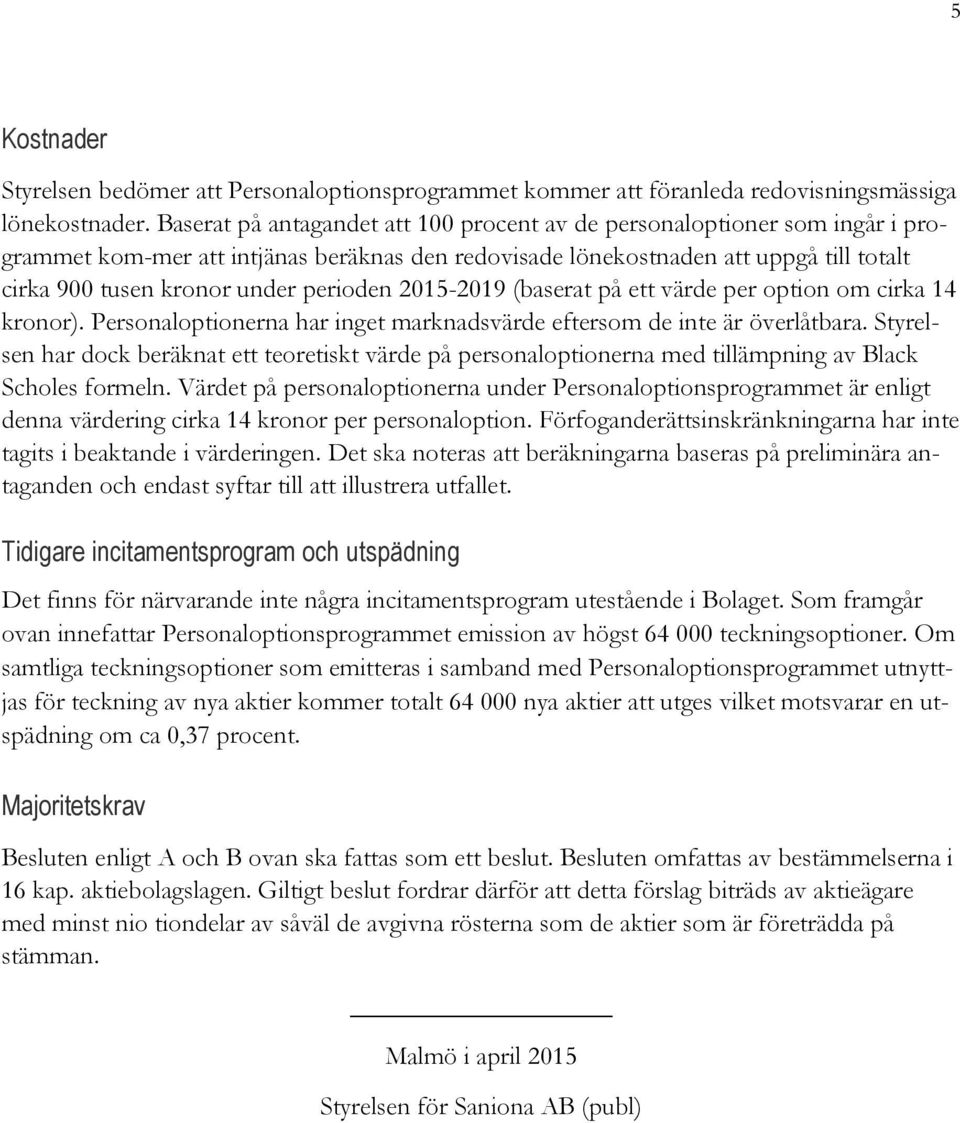 perioden 2015-2019 (baserat på ett värde per option om cirka 14 kronor). Personaloptionerna har inget marknadsvärde eftersom de inte är överlåtbara.