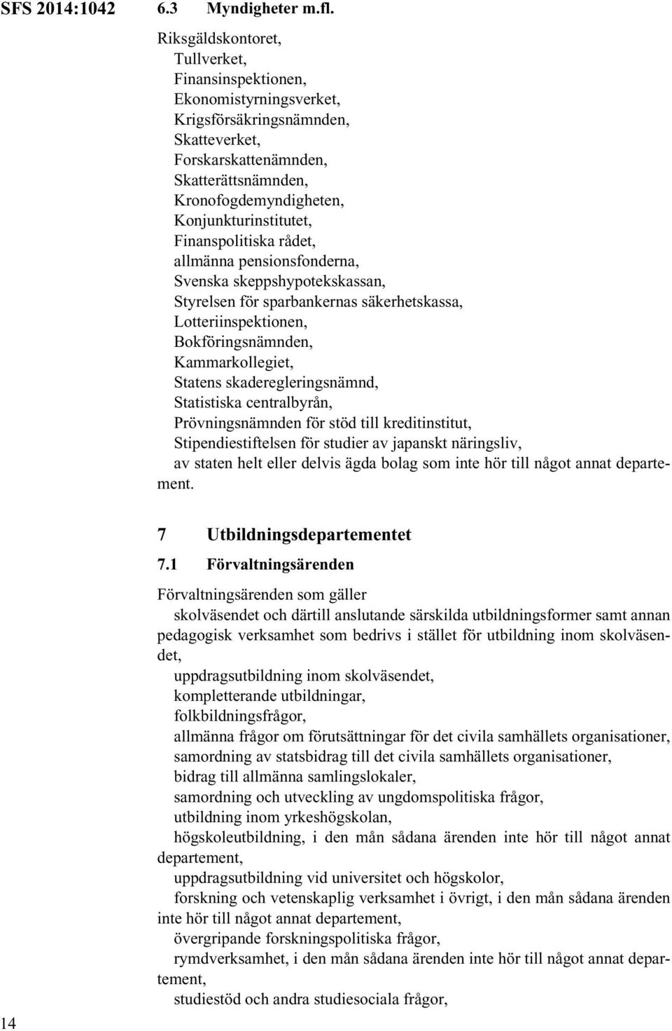 Konjunkturinstitutet, Finanspolitiska rådet, allmänna pensionsfonderna, Svenska skeppshypotekskassan, Styrelsen för sparbankernas säkerhetskassa, Lotteriinspektionen, Bokföringsnämnden,