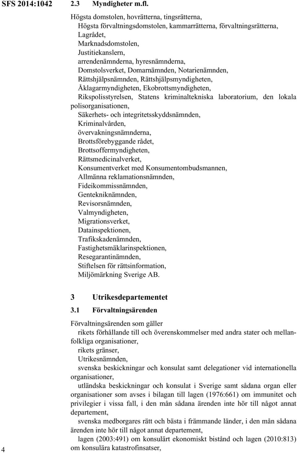 Domstolsverket, Domarnämnden, Notarienämnden, Rättshjälpsnämnden, Rättshjälpsmyndigheten, Åklagarmyndigheten, Ekobrottsmyndigheten, Rikspolisstyrelsen, Statens kriminaltekniska laboratorium, den