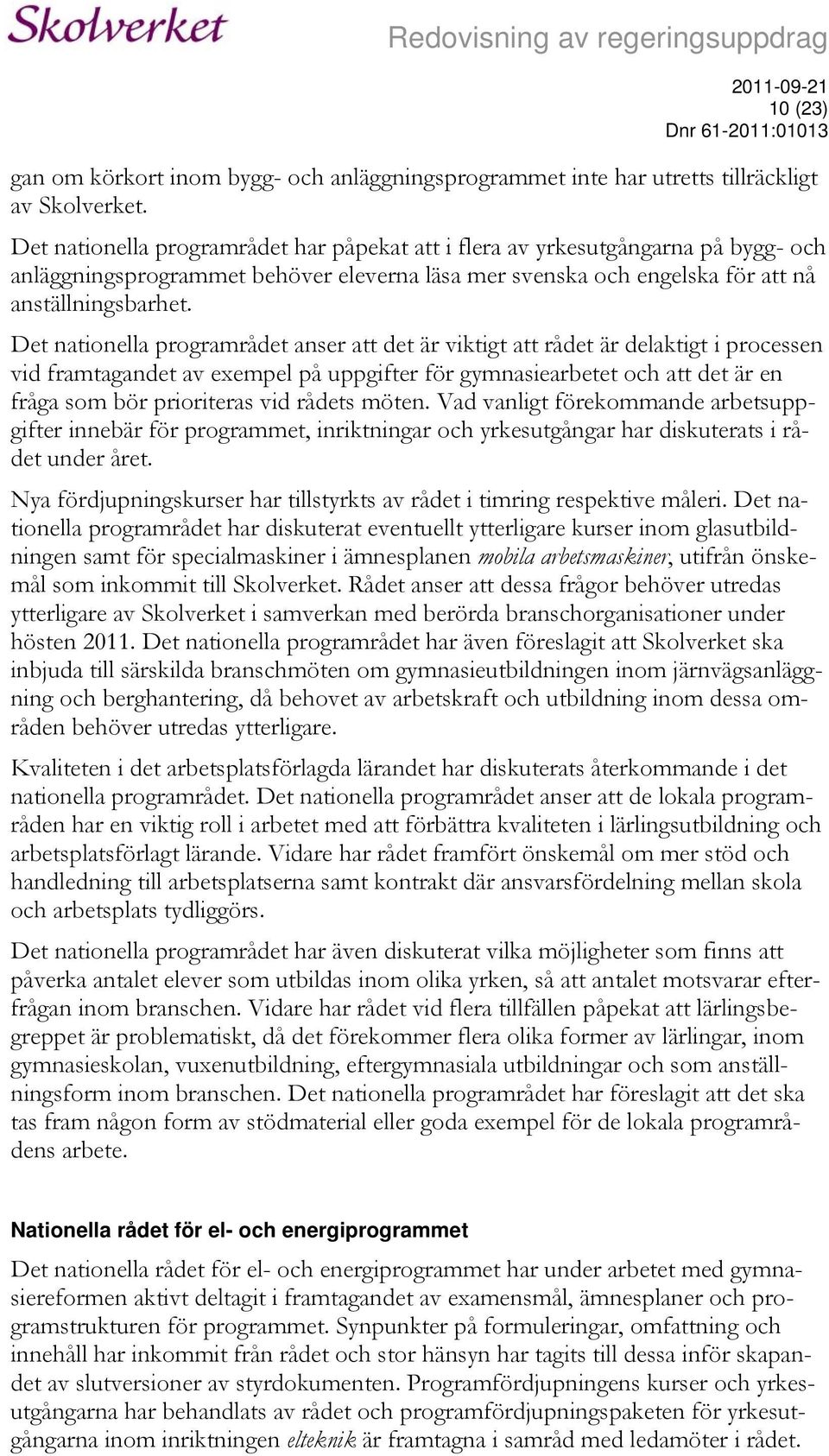 Det nationella programrådet anser att det är viktigt att rådet är delaktigt i processen vid framtagandet av exempel på uppgifter för gymnasiearbetet och att det är en fråga som bör prioriteras vid