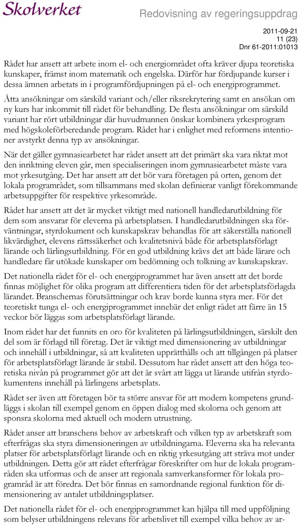 Åtta ansökningar om särskild variant och/eller riksrekrytering samt en ansökan om ny kurs har inkommit till rådet för behandling.