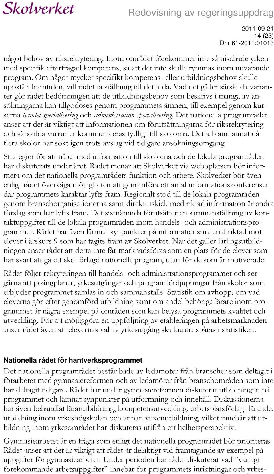 Vad det gäller särskilda varianter gör rådet bedömningen att de utbildningsbehov som beskrivs i många av ansökningarna kan tillgodoses genom programmets ämnen, till exempel genom kurserna handel