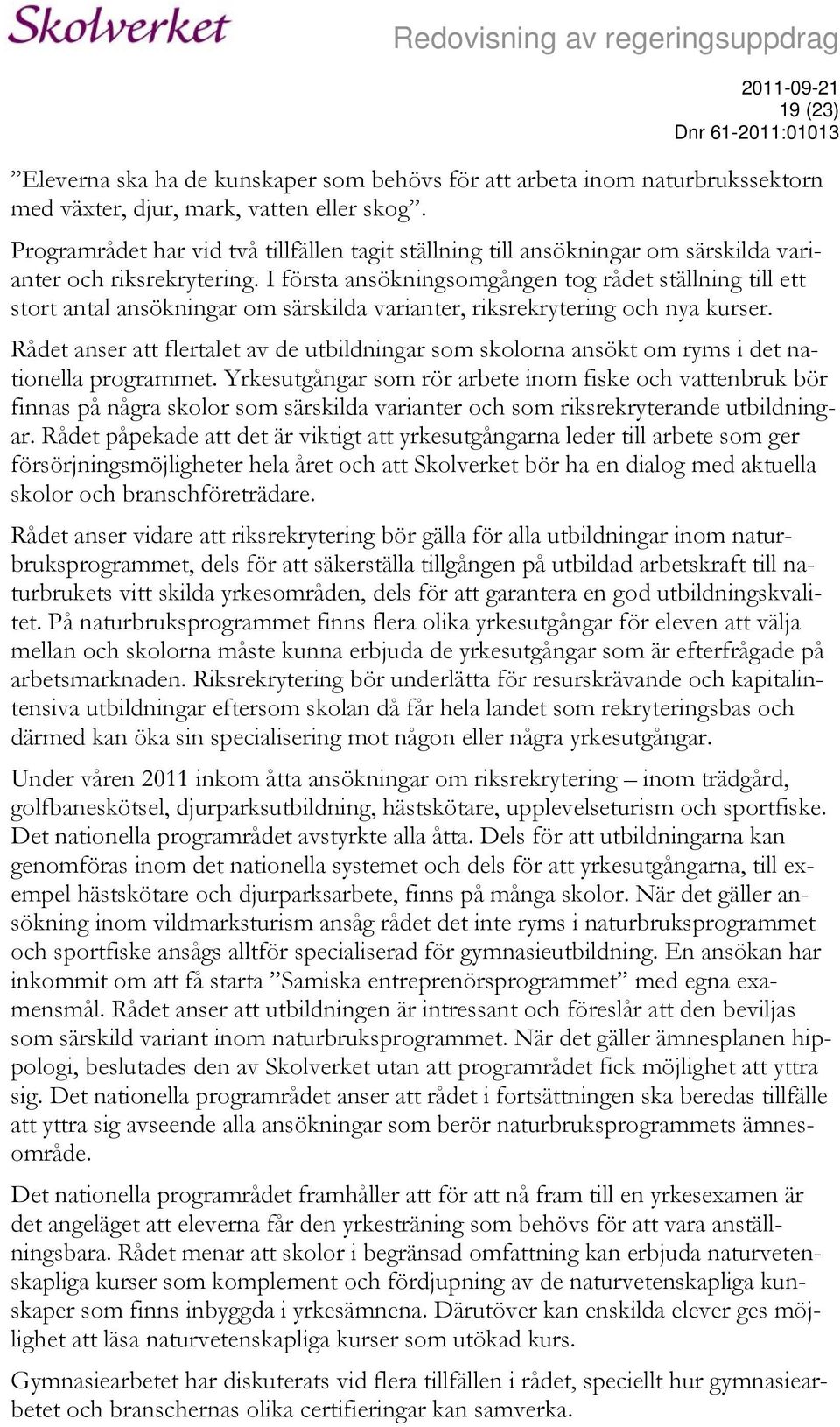 I första ansökningsomgången tog rådet ställning till ett stort antal ansökningar om särskilda varianter, riksrekrytering och nya kurser.