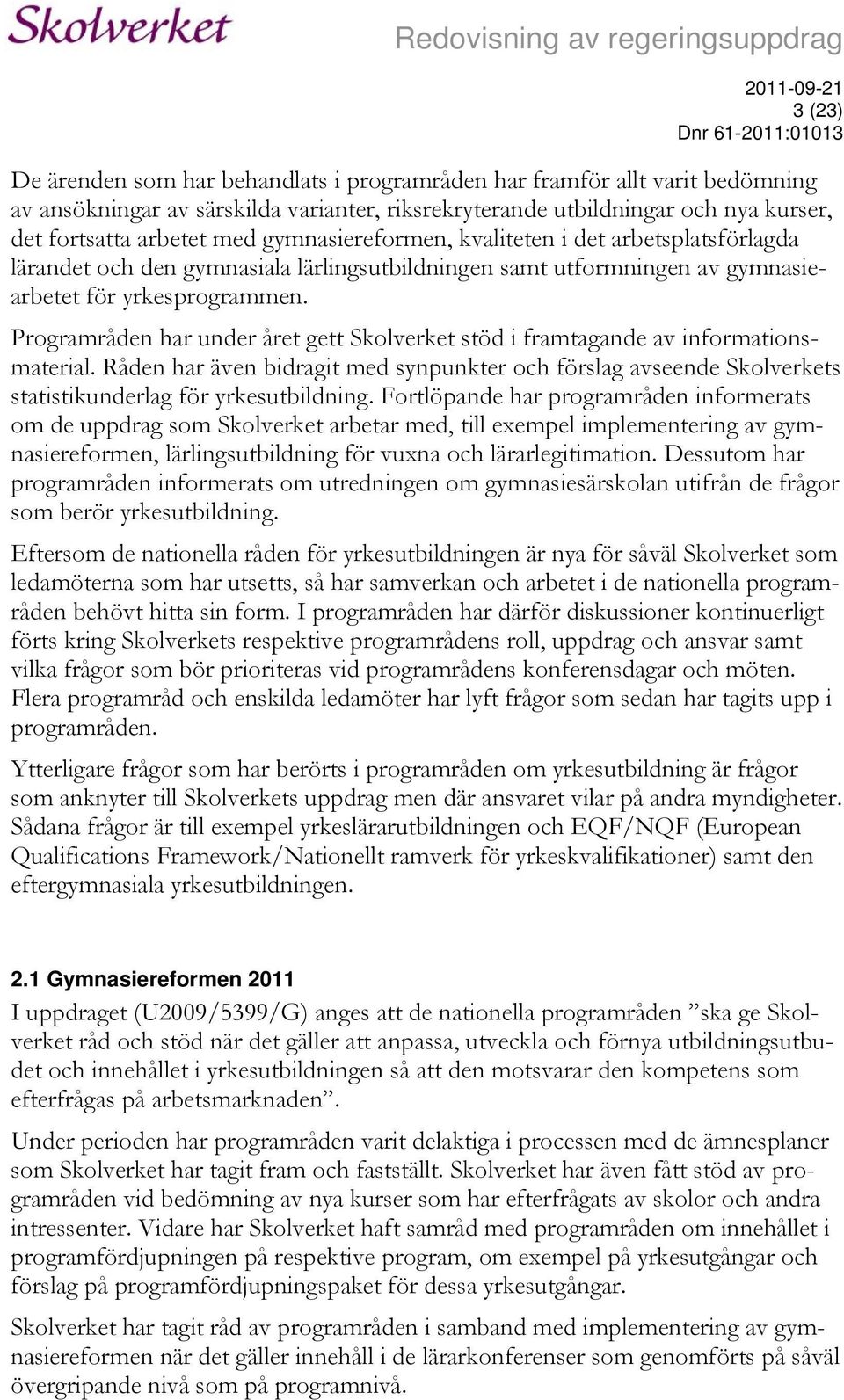 Programråden har under året gett Skolverket stöd i framtagande av informationsmaterial. Råden har även bidragit med synpunkter och förslag avseende Skolverkets statistikunderlag för yrkesutbildning.