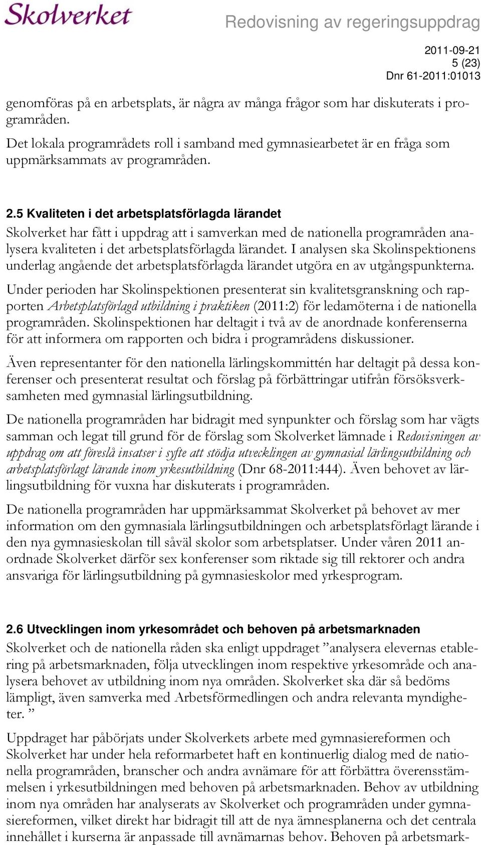 5 Kvaliteten i det arbetsplatsförlagda lärandet Skolverket har fått i uppdrag att i samverkan med de nationella programråden analysera kvaliteten i det arbetsplatsförlagda lärandet.