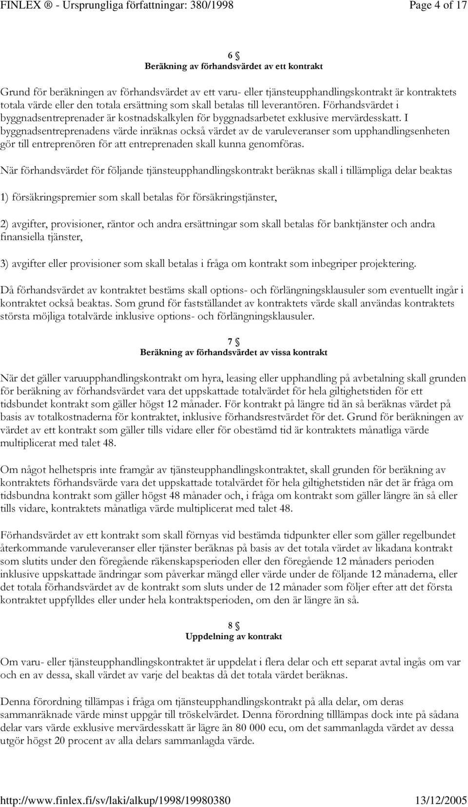 värde eller den totala ersättning som skall betalas till leverantören. Förhandsvärdet i byggnadsentreprenader är kostnadskalkylen för byggnadsarbetet exklusive mervärdesskatt.