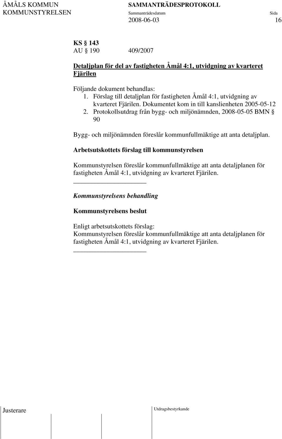 Protokollsutdrag från bygg- och miljönämnden, 2008-05-05 BMN 90 Bygg- och miljönämnden föreslår kommunfullmäktige att anta detaljplan.