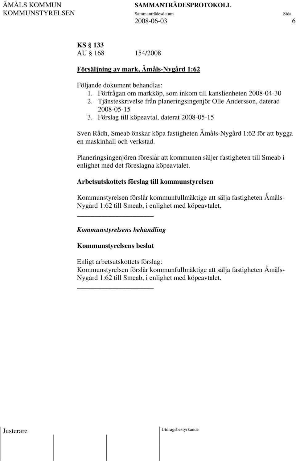 Förslag till köpeavtal, daterat 2008-05-15 Sven Rådh, Smeab önskar köpa fastigheten Åmåls-Nygård 1:62 för att bygga en maskinhall och verkstad.