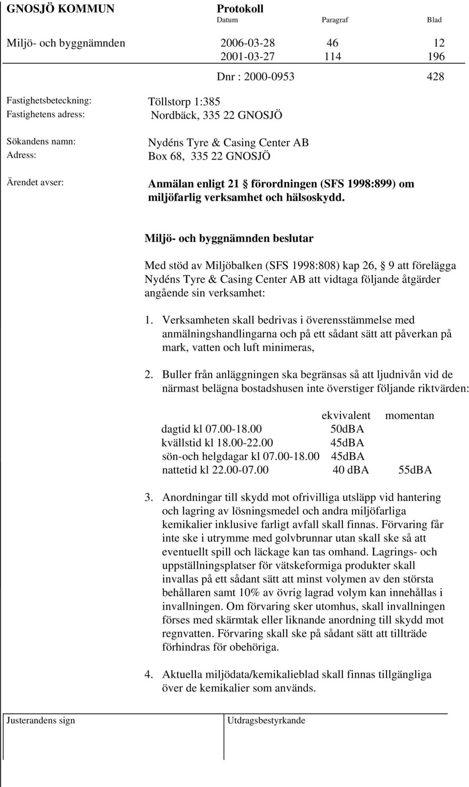 Med stöd av Miljöbalken (SFS 1998:808) kap 26, 9 att förelägga Nydéns Tyre & Casing Center AB att vidtaga följande åtgärder angående sin verksamhet: 1.