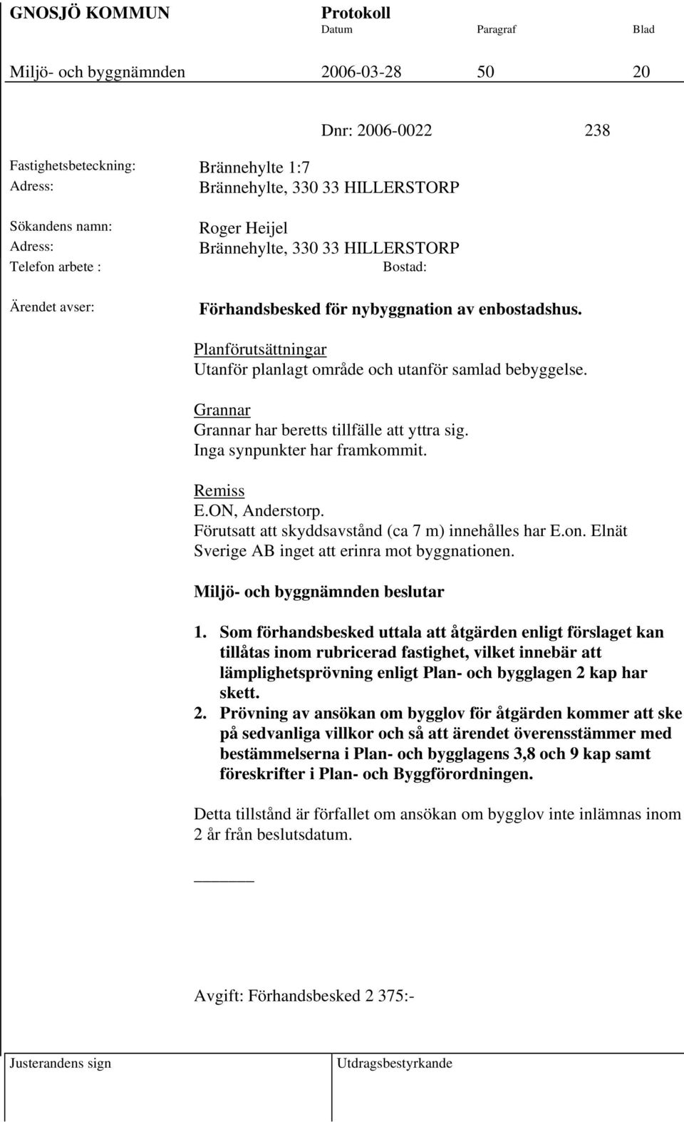 Grannar Grannar har beretts tillfälle att yttra sig. Inga synpunkter har framkommit. Remiss E.ON, Anderstorp. Förutsatt att skyddsavstånd (ca 7 m) innehålles har E.on.